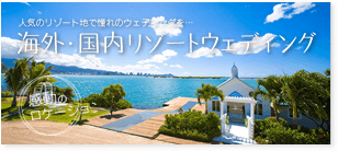 人気のリゾート地で憧れのウェディングを･･･海外・国内リゾートウェディング